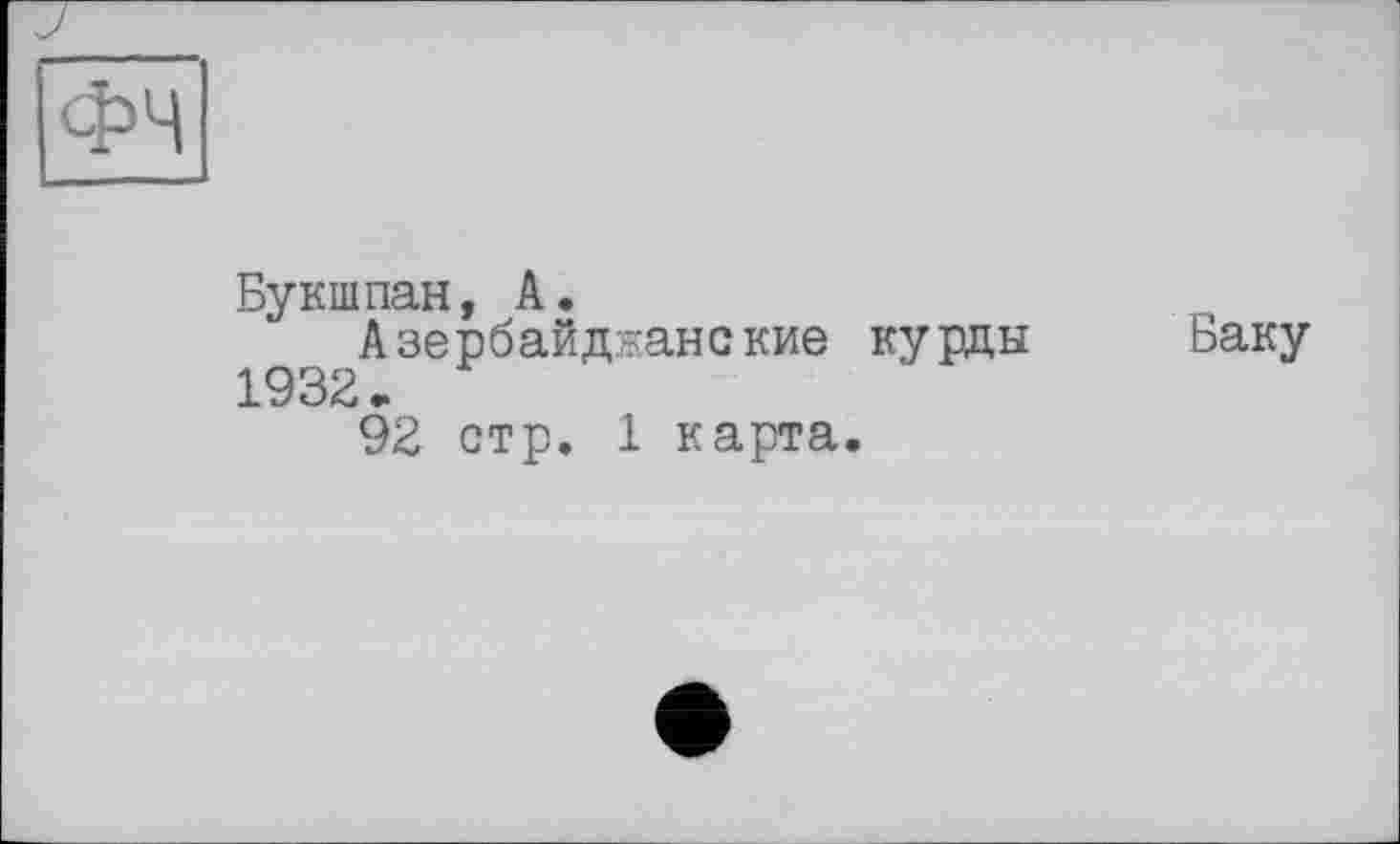 ﻿Букшпан, А.
Азербайджанские курды 1932 •
92 стр. 1 карта.
Ваку